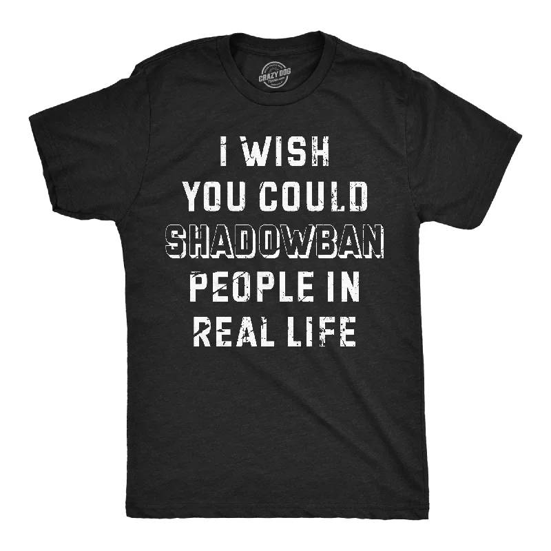 Shop the Weekend Away I Wish I Could Shadow Ban Peolple In Real Life Men's T Shirt
