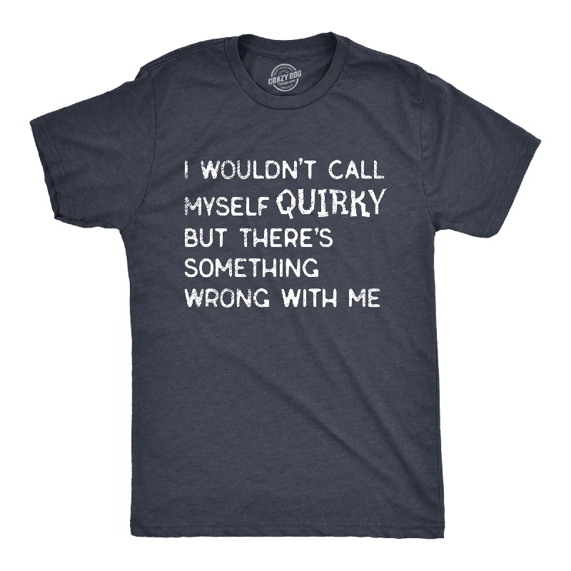 Great Deal I Wouldnt Call Myself Quirky But Theres Something Wrong With Me Men's T Shirt