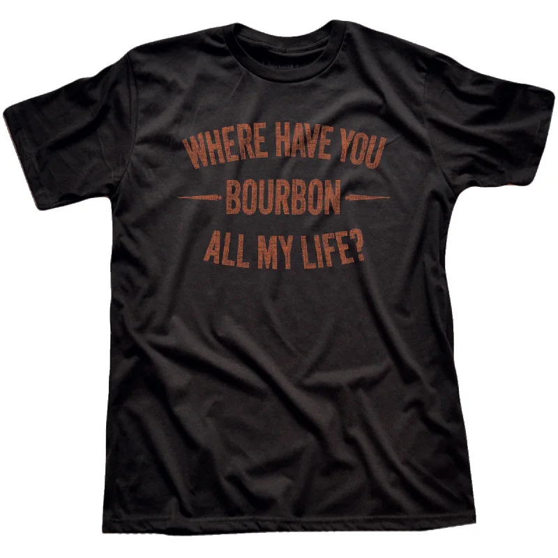 Where Have You Bourbon All My Life T-Shirt